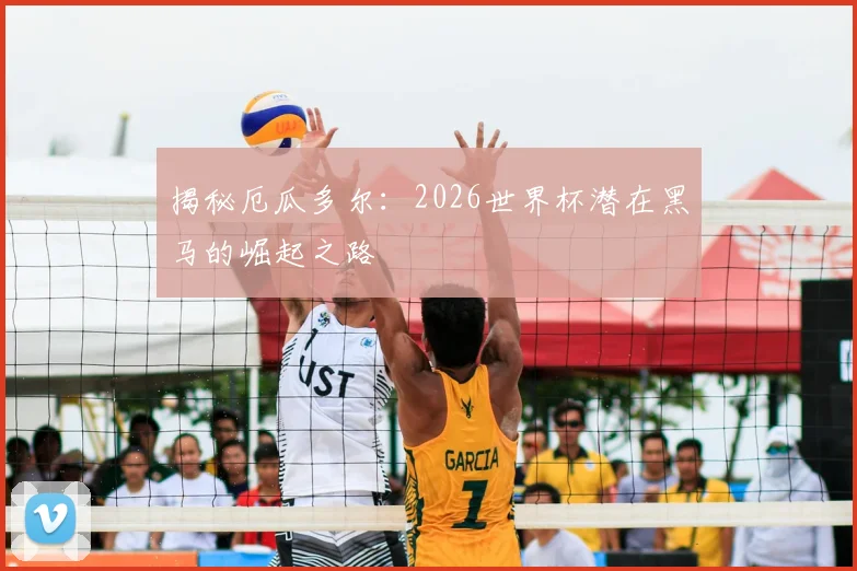 揭秘厄瓜多尔：2026世界杯潜在黑马的崛起之路