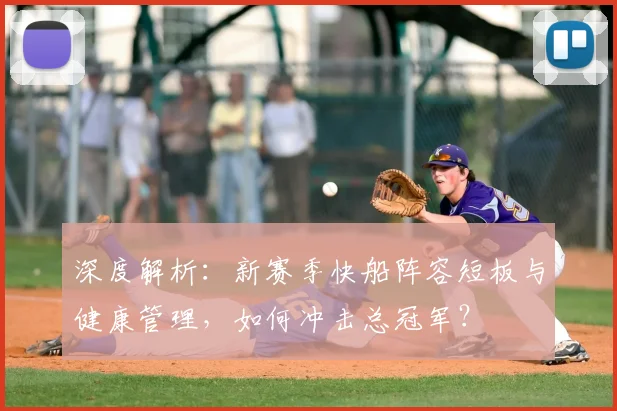 深度解析：新赛季快船阵容短板与健康管理，如何冲击总冠军？