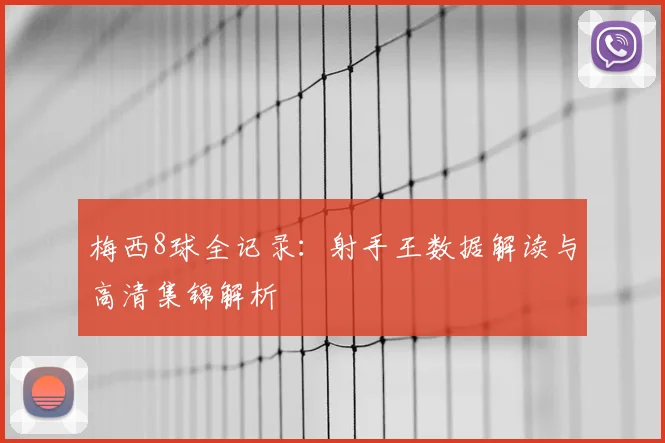梅西8球全记录：射手王数据解读与高清集锦解析